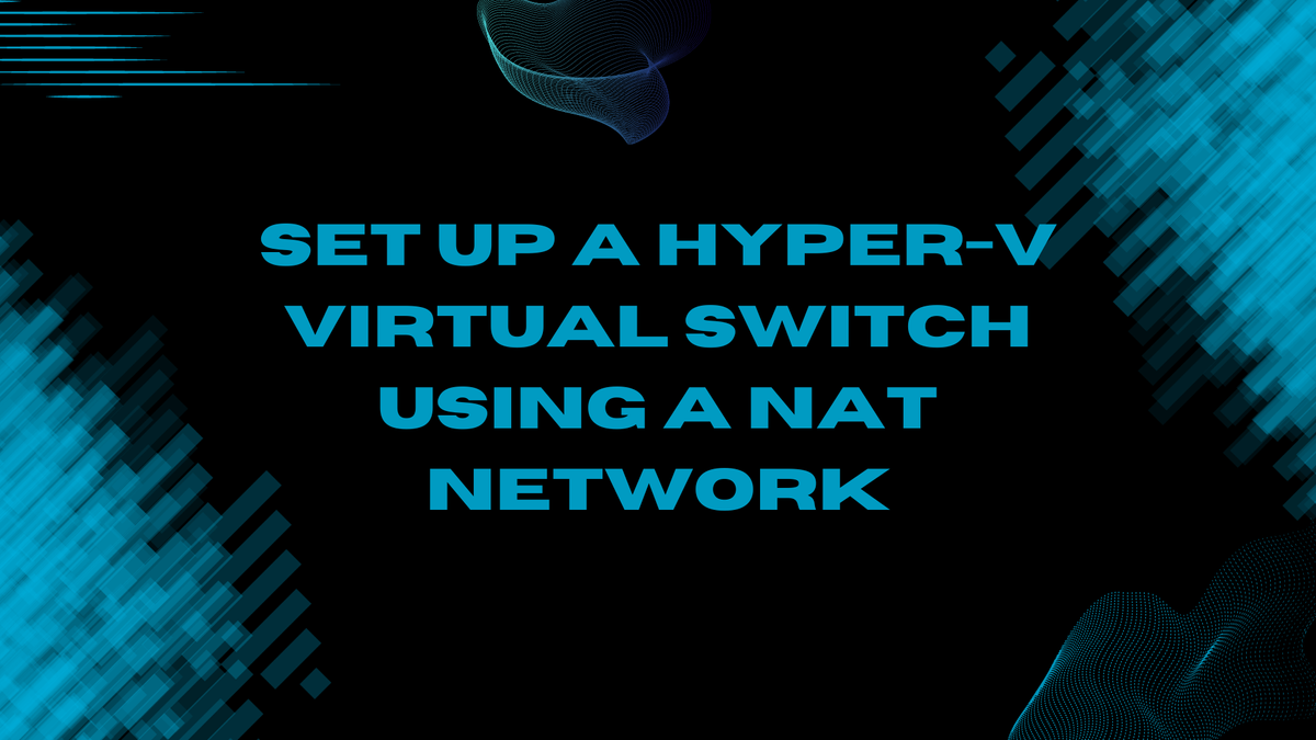 Set Up A Hyper-V Virtual Switch Using A NAT Network